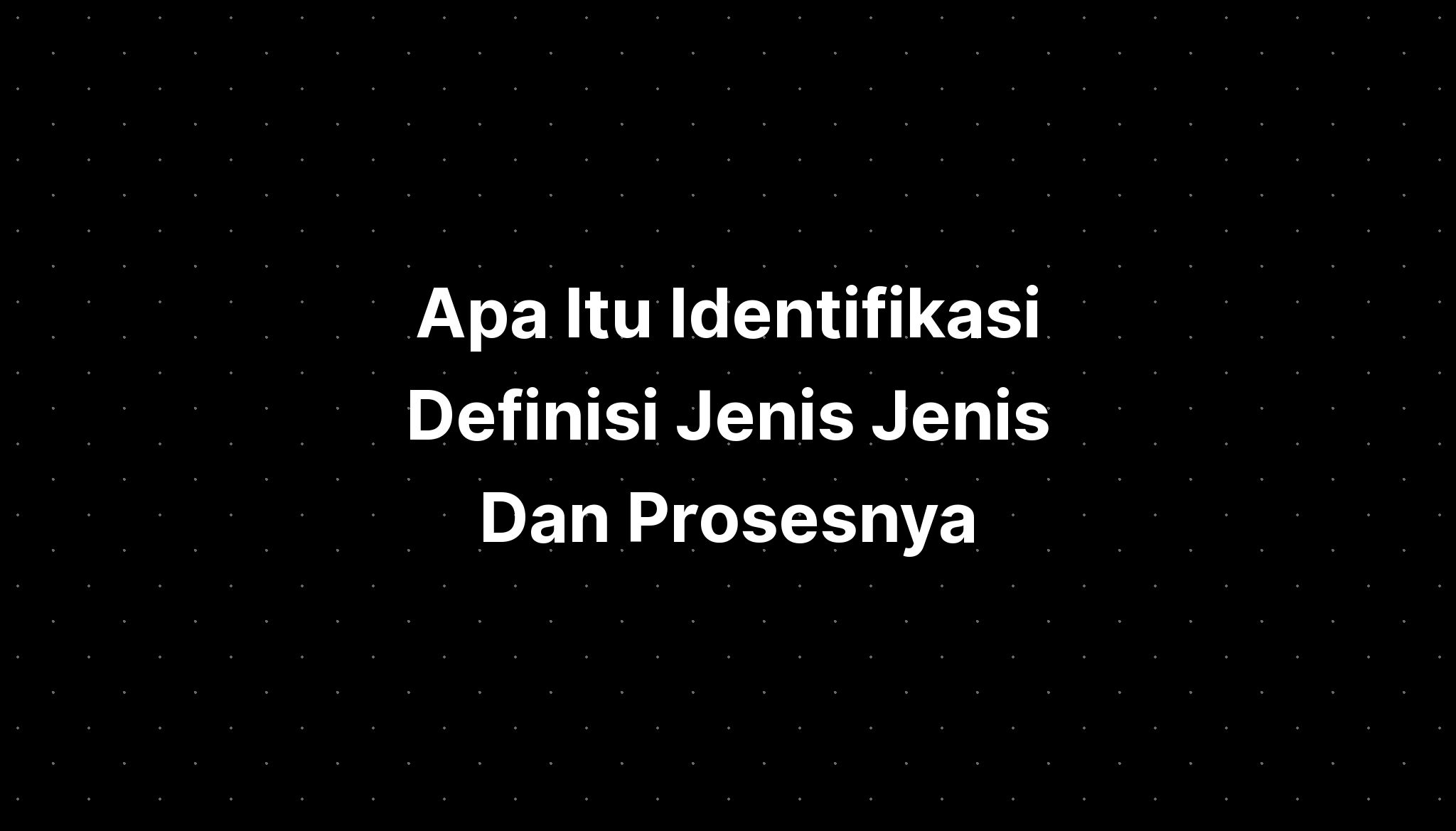 Apa Itu Identifikasi Definisi Jenis Jenis Dan Prosesnya - IMAGESEE